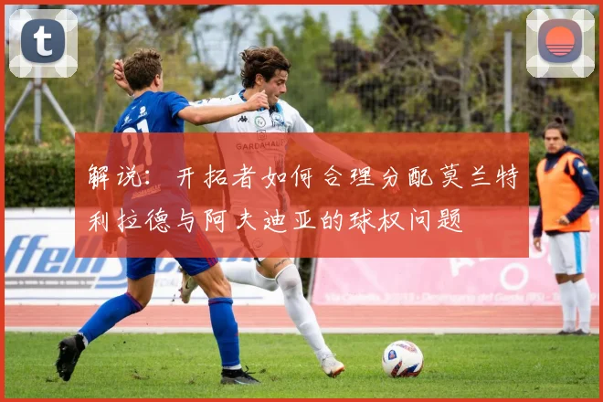 解说：开拓者如何合理分配莫兰特利拉德与阿夫迪亚的球权问题