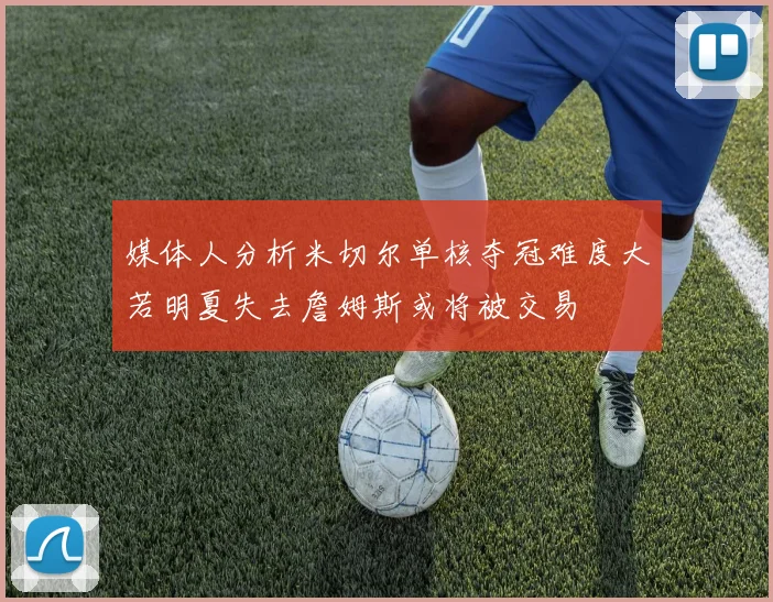 媒体人分析米切尔单核夺冠难度大若明夏失去詹姆斯或将被交易