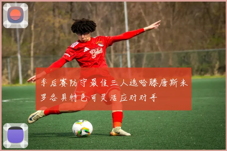 季后赛防守最佳三人选哈滕唐斯米罗各具特色可灵活应对对手