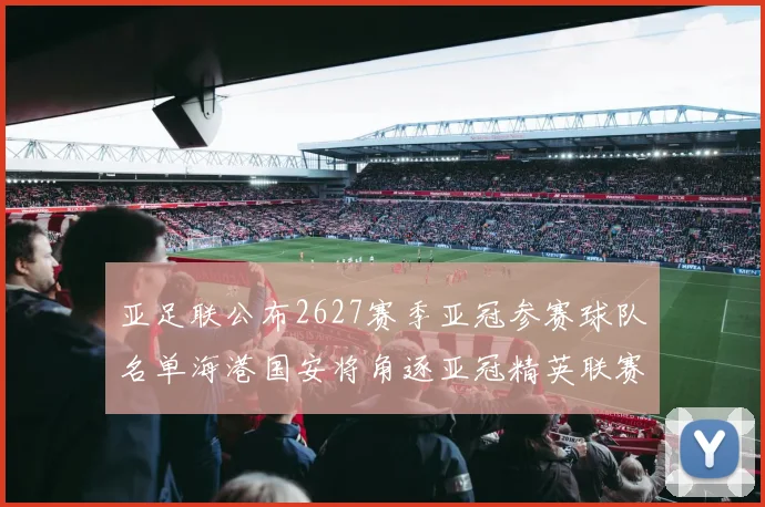 亚足联公布2627赛季亚冠参赛球队名单海港国安将角逐亚冠精英联赛