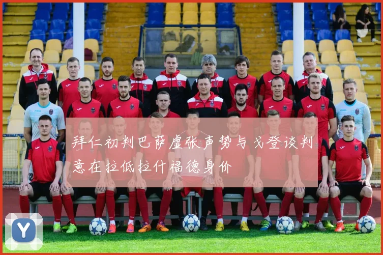 拜仁初判巴萨虚张声势与戈登谈判意在拉低拉什福德身价
