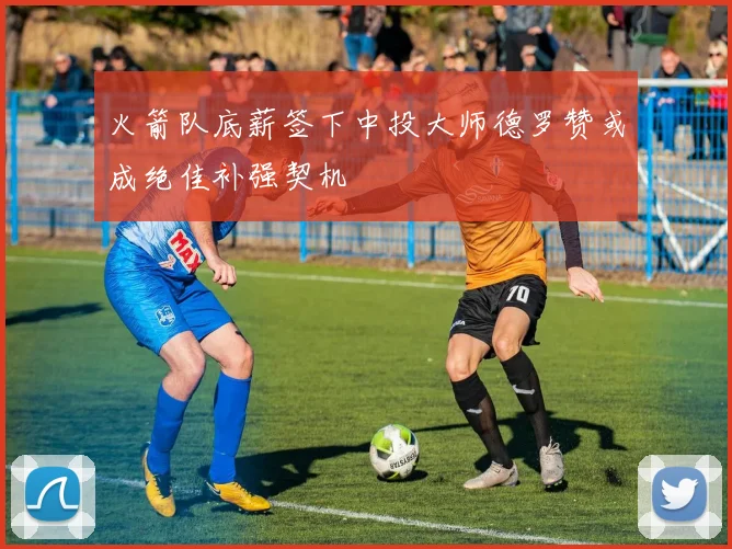 火箭队底薪签下中投大师德罗赞或成绝佳补强契机