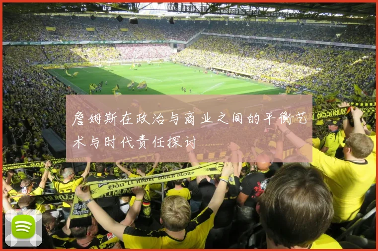 詹姆斯在政治与商业之间的平衡艺术与时代责任探讨