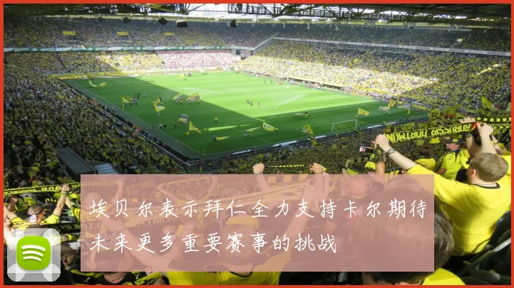 埃贝尔表示拜仁全力支持卡尔期待未来更多重要赛事的挑战