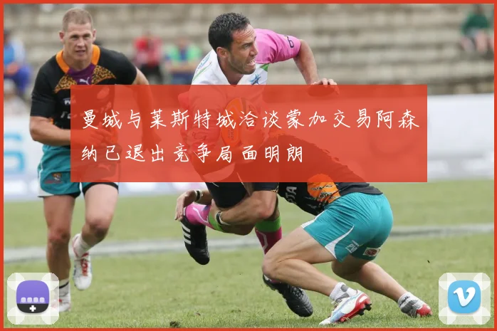 曼城与莱斯特城洽谈蒙加交易阿森纳已退出竞争局面明朗