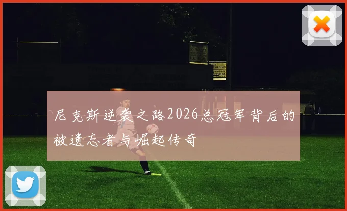 尼克斯逆袭之路2026总冠军背后的被遗忘者与崛起传奇